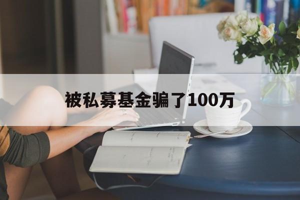 被私募基金骗了100万(被私募基金骗了100万怎么办)