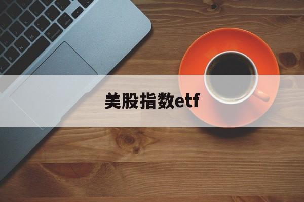 美股指数etf(怎么买美股指数etf)