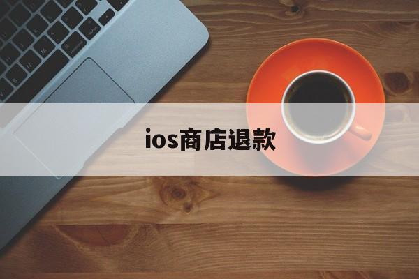 ios商店退款(苹果ios商店退款)