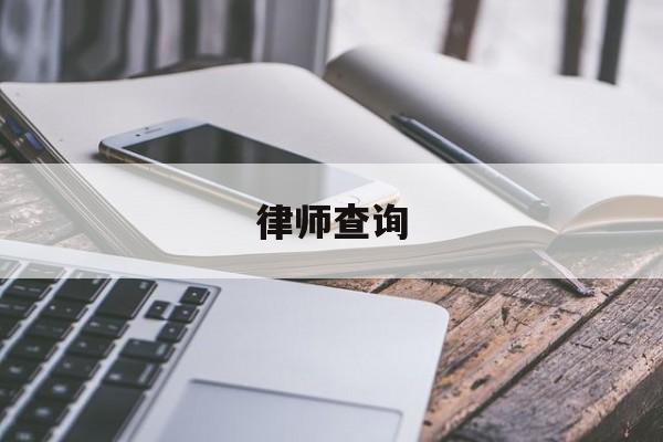 律师查询(律师查询房产信息需要什么手续)