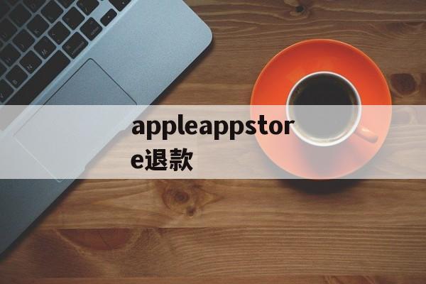 appleappstore退款(applestore退款退到哪里)