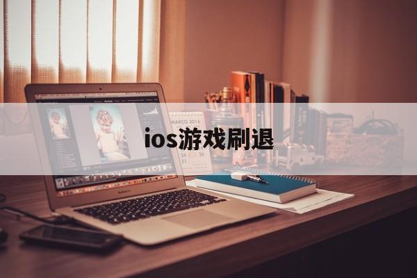 ios游戏刷退(ios游戏退款成功率高吗)