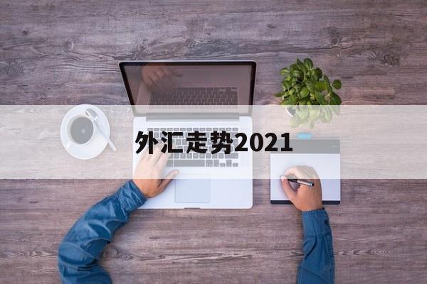 外汇走势2021(外汇走势图怎么能看懂)