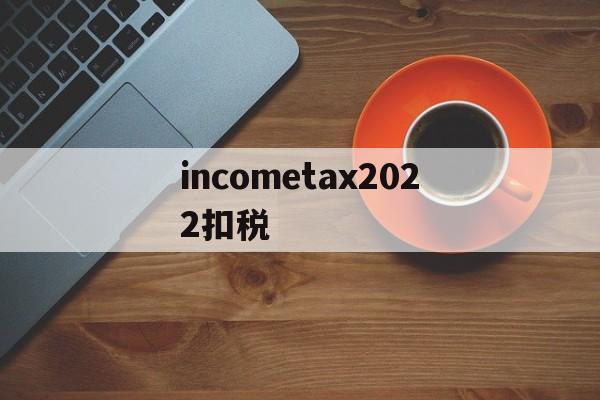 incometax2022扣税的简单介绍