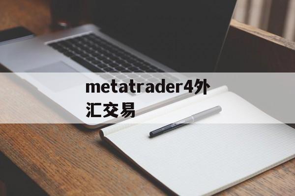 metatrader4外汇交易(metatrader 4外汇交易)