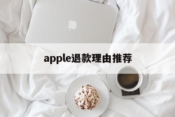 apple退款理由推荐(苹果退款理由怎么写容易退)