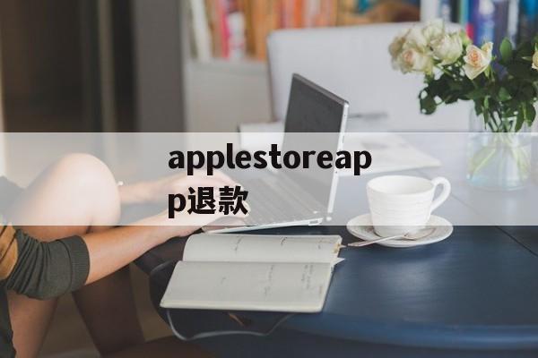 applestoreapp退款(iphoneappstore退款)