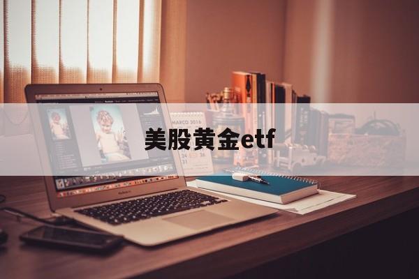 美股黄金etf(美股黄金行情实时行情)