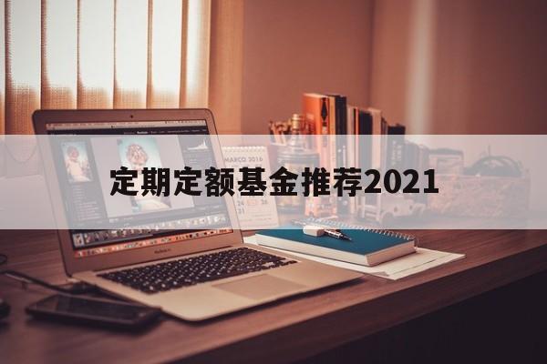 定期定额基金推荐2021(定期定额基金推荐2021款)