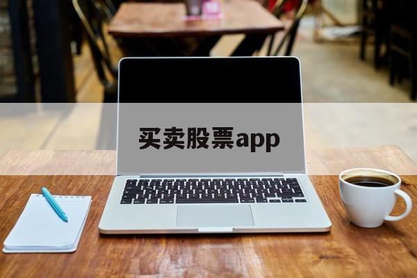 买卖股票app(买卖股票app哪个用的人多)